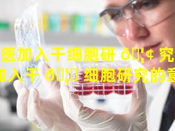 中医加入干细胞研 🦢 究（中医加入干 🦆 细胞研究的意义）